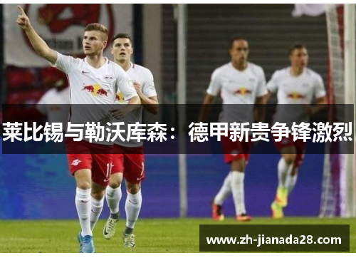 莱比锡与勒沃库森：德甲新贵争锋激烈