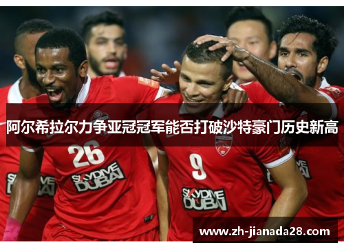 阿尔希拉尔力争亚冠冠军能否打破沙特豪门历史新高