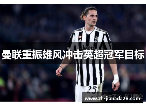 曼联重振雄风冲击英超冠军目标