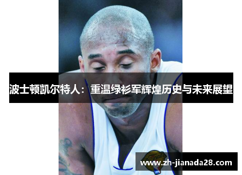 波士顿凯尔特人：重温绿衫军辉煌历史与未来展望